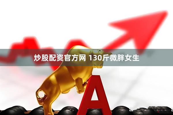 炒股配资官方网 130斤微胖女生