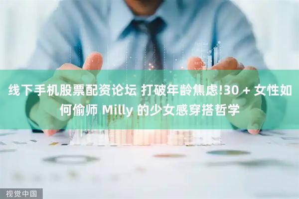 线下手机股票配资论坛 打破年龄焦虑!30 + 女性如何偷师 Milly 的少女感穿搭哲学