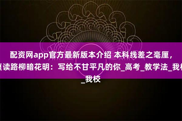 配资网app官方最新版本介绍 本科线差之毫厘，复读路柳暗花明：写给不甘平凡的你_高考_教学法_我校