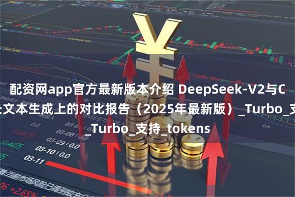 配资网app官方最新版本介绍 DeepSeek-V2与ChatGPT在长文本生成上的对比报告（2025年最新版）_Turbo_支持_tokens