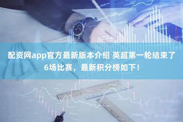 配资网app官方最新版本介绍 英超第一轮结束了6场比赛,最新积分榜如下!