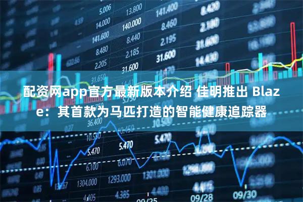 配资网app官方最新版本介绍 佳明推出 Blaze：其首款为马匹打造的智能健康追踪器