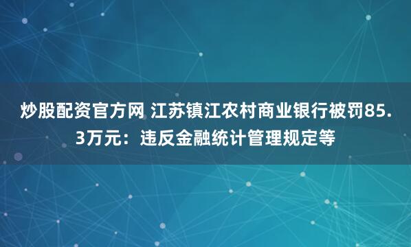 炒股配资官方网 江苏镇江农村商业银行被罚85.3万元：违反金融统计管理规定等