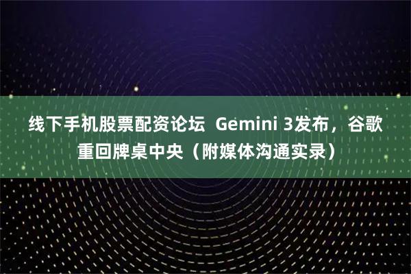 线下手机股票配资论坛  Gemini 3发布，谷歌重回牌桌中央（附媒体沟通实录）