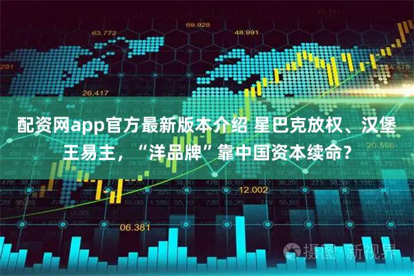 配资网app官方最新版本介绍 星巴克放权、汉堡王易主,“洋品牌”靠中国资本续命?