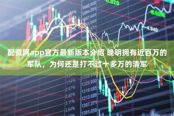 配资网app官方最新版本介绍 晚明拥有近百万的军队，为何还是打不过十多万的清军
