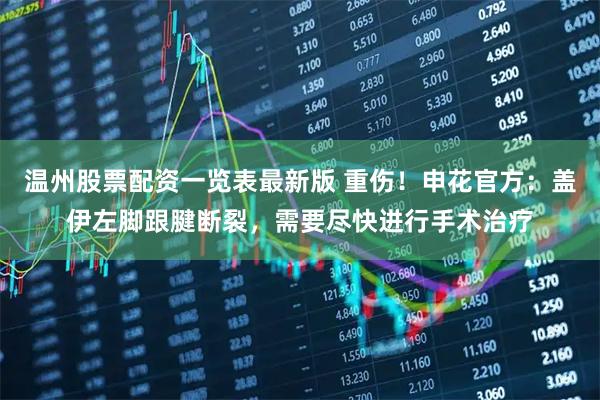 温州股票配资一览表最新版 重伤！申花官方：盖伊左脚跟腱断裂，需要尽快进行手术治疗