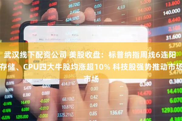 武汉线下配资公司 美股收盘：标普纳指周线6连阳 存储、CPU四大牛股均涨超10% 科技股强势推动市场